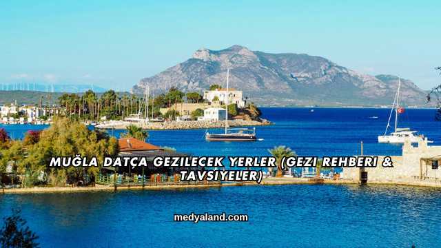 Muğla Datça Gezilecek Yerler (Gezi Rehberi ve Tavsiyeler)
