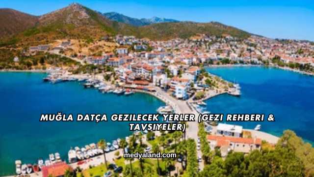Muğla Datça Gezilecek Yerler (Gezi Rehberi ve Tavsiyeler)