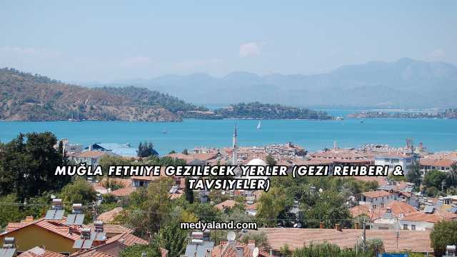 Muğla Fethiye Gezilecek Yerler (Gezi Rehberi ve Tavsiyeler)