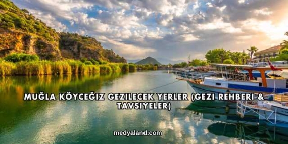 Muğla Köyceğiz Gezilecek Yerler (Gezi Rehberi ve Tavsiyeler)