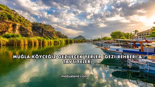 Muğla Köyceğiz Gezilecek Yerler (Gezi Rehberi ve Tavsiyeler)