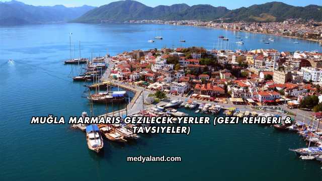 Muğla Marmaris Gezilecek Yerler (Gezi Rehberi ve Tavsiyeler)