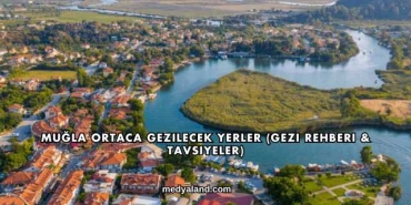 Muğla Ortaca Gezilecek Yerler (Gezi Rehberi ve Tavsiyeler)