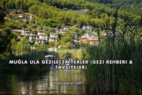 Muğla Ula Gezilecek Yerler (Gezi Rehberi ve Tavsiyeler)