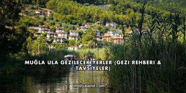 Muğla Ula Gezilecek Yerler (Gezi Rehberi ve Tavsiyeler)