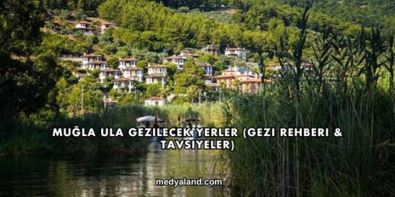 Muğla Ula Gezilecek Yerler (Gezi Rehberi ve Tavsiyeler)
