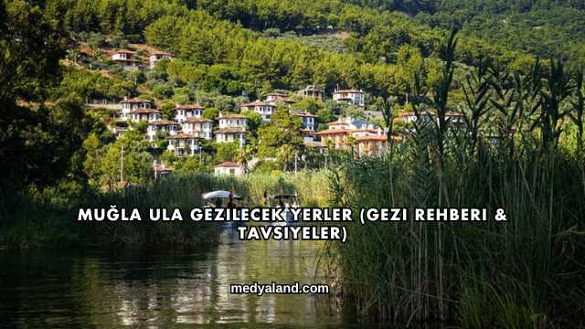 Muğla Ula Gezilecek Yerler (Gezi Rehberi ve Tavsiyeler)
