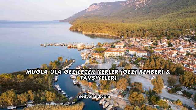 Muğla Ula Gezilecek Yerler (Gezi Rehberi ve Tavsiyeler)