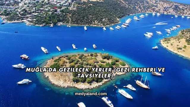 Muğla'da Gezilecek Yerler (Gezi Rehberi ve Tavsiyeler)