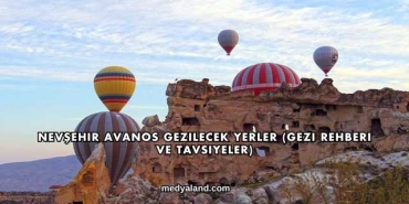 Nevşehir Avanos Gezilecek Yerler (Gezi Rehberi ve Tavsiyeler)