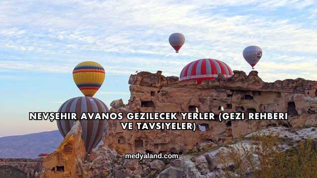 Nevşehir Avanos Gezilecek Yerler (Gezi Rehberi ve Tavsiyeler)