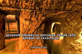 Nevşehir Derinkuyu Gezilecek Yerler (Gezi Rehberi ve Tavsiyeler)