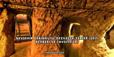 Nevşehir Derinkuyu Gezilecek Yerler (Gezi Rehberi ve Tavsiyeler)