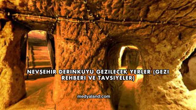 Nevşehir Derinkuyu Gezilecek Yerler (Gezi Rehberi ve Tavsiyeler)
