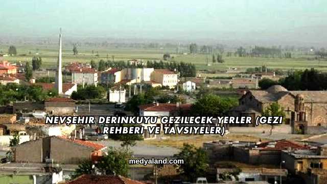 Nevşehir Derinkuyu Gezilecek Yerler (Gezi Rehberi ve Tavsiyeler)