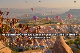 Nevşehir Göreme Gezilecek Yerler (Gezi Rehberi ve Tavsiyeler)