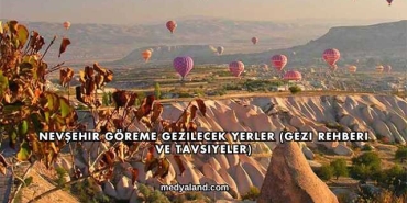 Nevşehir Göreme Gezilecek Yerler (Gezi Rehberi ve Tavsiyeler)