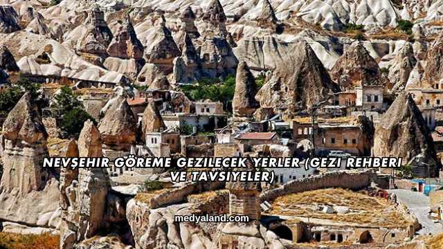 Nevşehir Göreme Gezilecek Yerler (Gezi Rehberi ve Tavsiyeler)