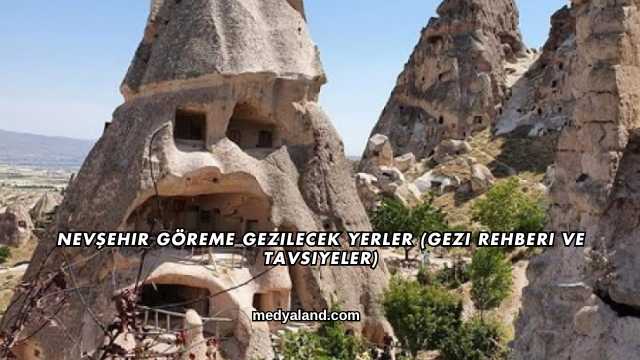 Nevşehir Göreme Gezilecek Yerler (Gezi Rehberi ve Tavsiyeler)