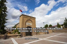 Nevşehir Hacıbektaş Gezilecek Yerler (Gezi Rehberi ve Tavsiyeler)