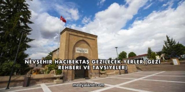 Nevşehir Hacıbektaş Gezilecek Yerler (Gezi Rehberi ve Tavsiyeler)
