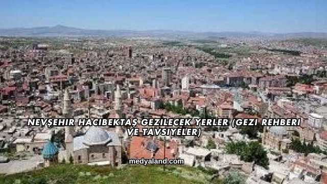 Nevşehir Hacıbektaş Gezilecek Yerler (Gezi Rehberi ve Tavsiyeler)
