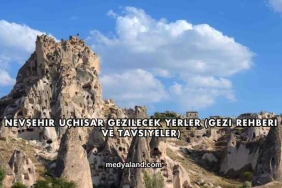 Nevşehir Uçhisar Gezilecek Yerler (Gezi Rehberi ve Tavsiyeler)