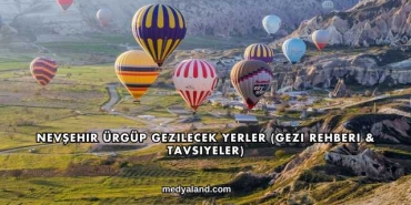 Nevşehir Ürgüp Gezilecek Yerler (Gezi Rehberi ve Tavsiyeler)