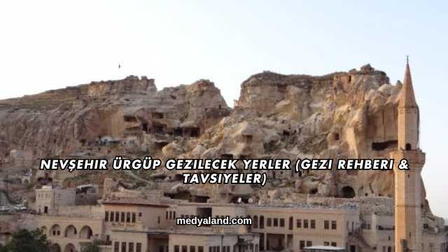 Nevşehir Ürgüp Gezilecek Yerler (Gezi Rehberi ve Tavsiyeler)