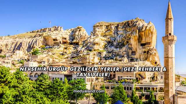 Nevşehir Ürgüp Gezilecek Yerler (Gezi Rehberi ve Tavsiyeler)