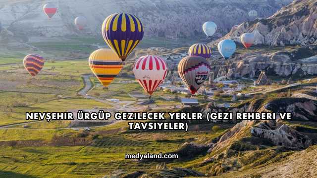 Nevşehir Ürgüp Gezilecek Yerler (Gezi Rehberi ve Tavsiyeler)
