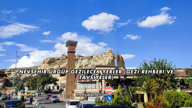 Nevşehir Ürgüp Gezilecek Yerler (Gezi Rehberi ve Tavsiyeler)