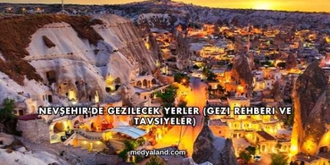 Nevşehir'de Gezilecek Yerler (Gezi Rehberi ve Tavsiyeler)
