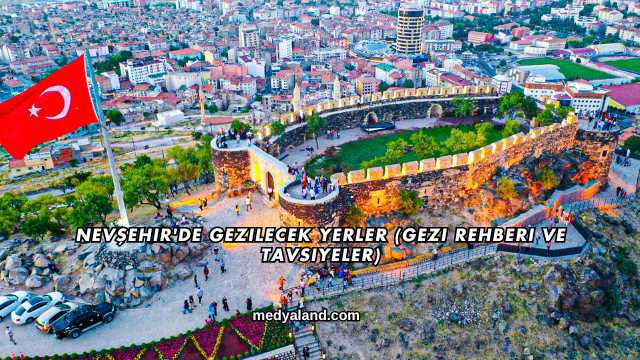 Nevşehir'de Gezilecek Yerler (Gezi Rehberi ve Tavsiyeler)