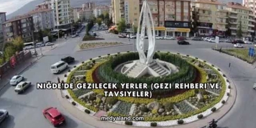 Niğde'de Gezilecek Yerler (Gezi Rehberi ve Tavsiyeler)