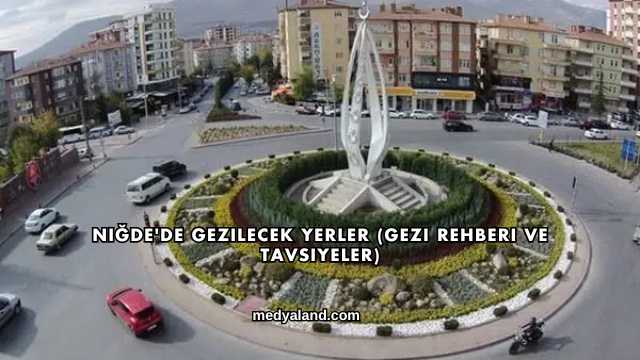 Niğde'de Gezilecek Yerler (Gezi Rehberi ve Tavsiyeler)