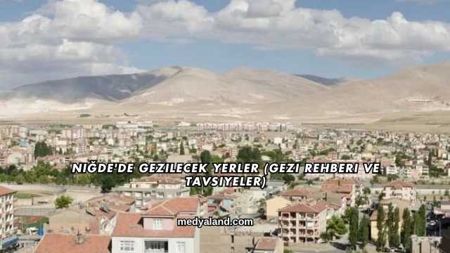 Niğde'de Gezilecek Yerler (Gezi Rehberi ve Tavsiyeler)