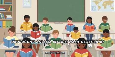 Okuduğunu Anlama Becerisi Nasıl Geliştirilir?