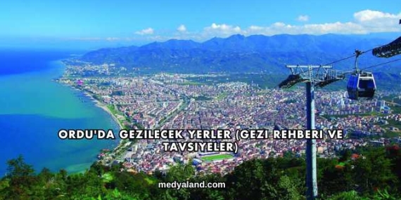 Ordu’da Gezilecek Yerler (Gezi Rehberi ve Tavsiyeler)