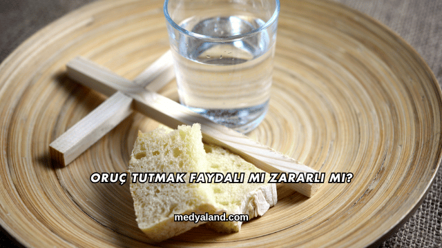 Oruç Tutmak Faydalı mı Zararlı mı?