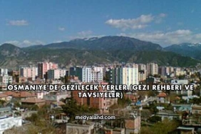 Osmaniye'de Gezilecek Yerler (Gezi Rehberi ve Tavsiyeler)