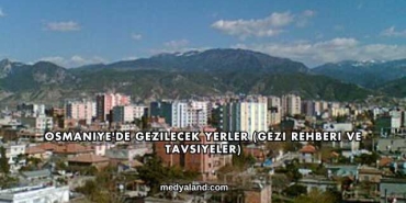 Osmaniye'de Gezilecek Yerler (Gezi Rehberi ve Tavsiyeler)