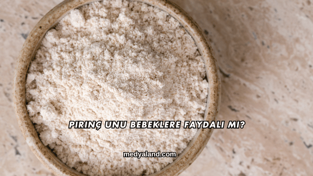 Pirinç Unu Bebeklere Faydalı mı?