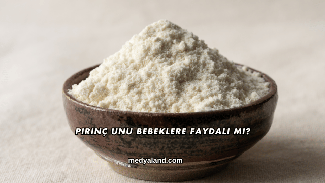Pirinç Unu Bebeklere Faydalı mı?
