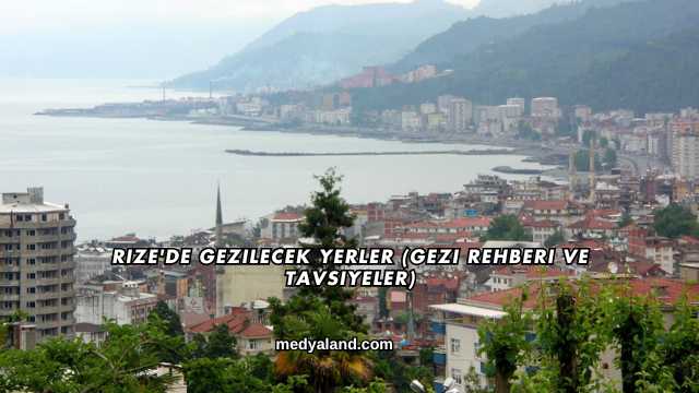 Rize'de Gezilecek Yerler (Gezi Rehberi ve Tavsiyeler)