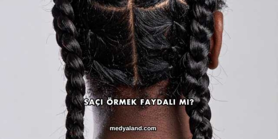 Saçı Örmek Faydalı mı?