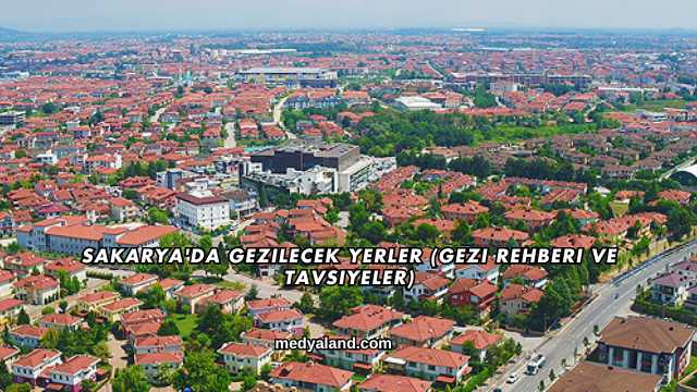 Sakarya'da Gezilecek Yerler (Gezi Rehberi ve Tavsiyeler)