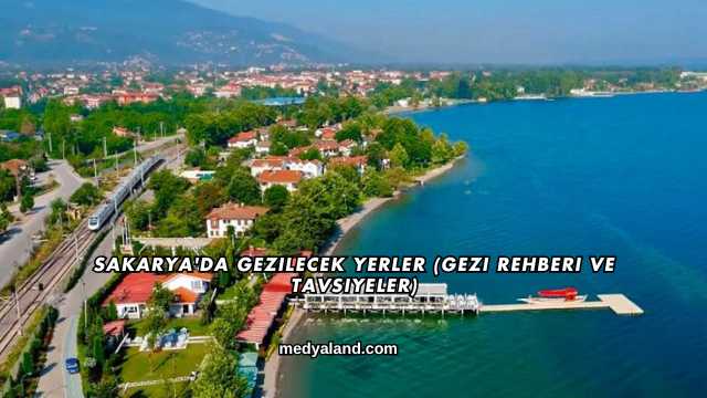 Sakarya'da Gezilecek Yerler (Gezi Rehberi ve Tavsiyeler)