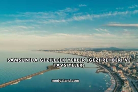 Samsun'da Gezilecek Yerler (Gezi Rehberi ve Tavsiyeler)