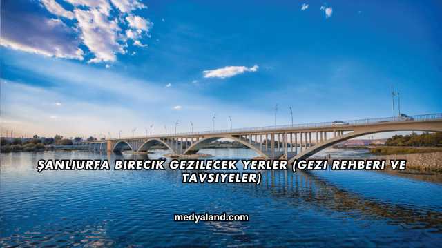 Şanlıurfa Birecik Gezilecek Yerler (Gezi Rehberi ve Tavsiyeler)